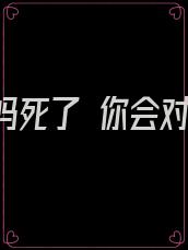 假如妈妈死了 你会对说什么